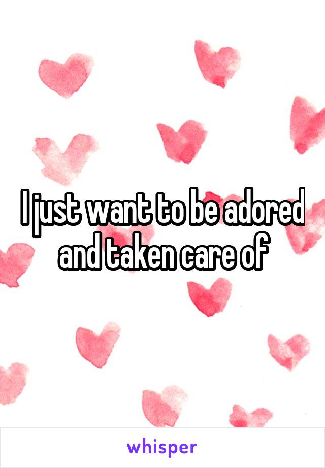 I just want to be adored and taken care of