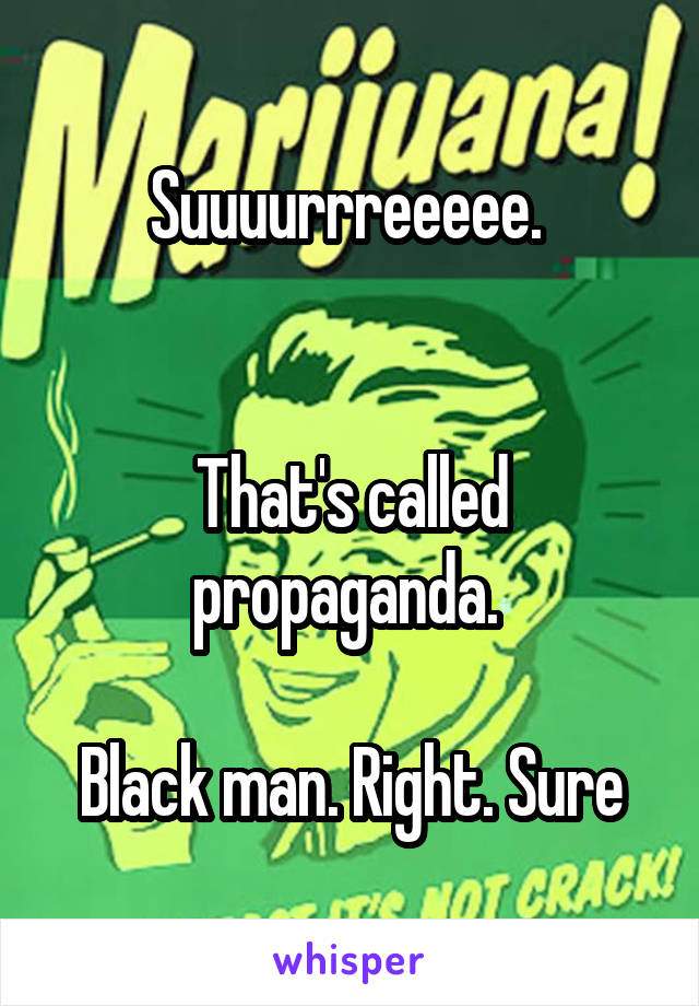 Suuuurrreeeee. 


That's called propaganda. 

Black man. Right. Sure