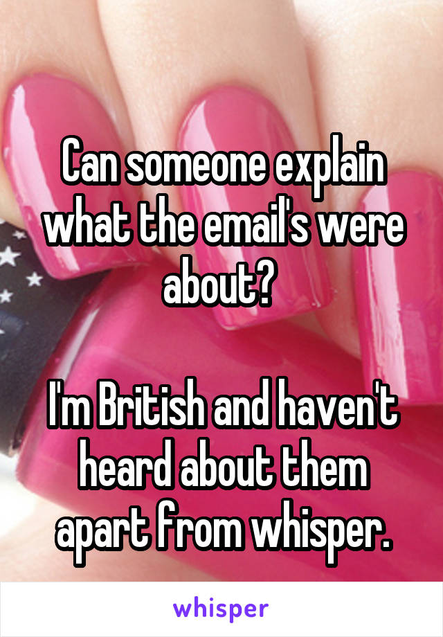  
Can someone explain what the email's were about? 

I'm British and haven't heard about them apart from whisper.