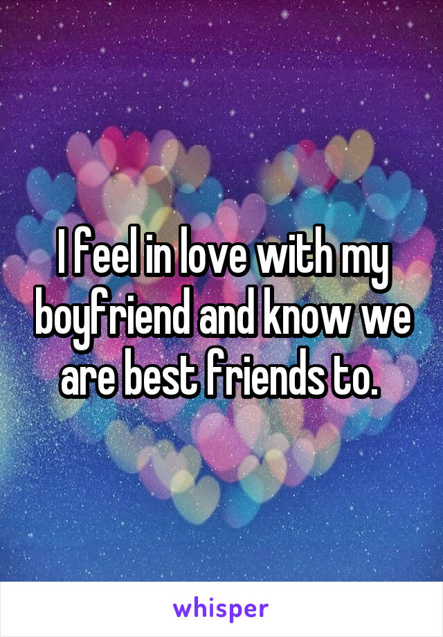 I feel in love with my boyfriend and know we are best friends to. 