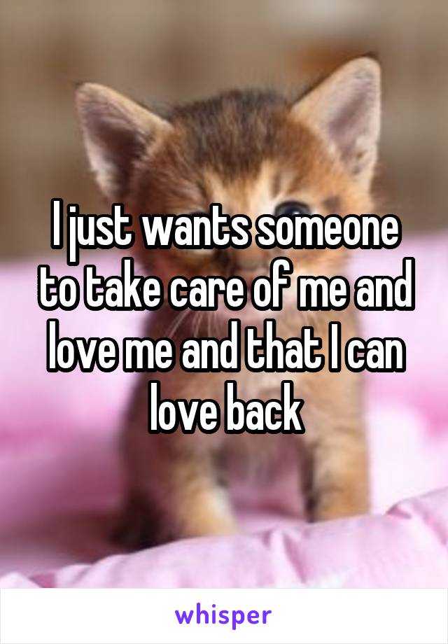 I just wants someone to take care of me and love me and that I can love back