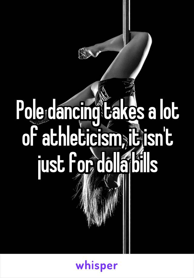 Pole dancing takes a lot of athleticism, it isn't just for dolla bills