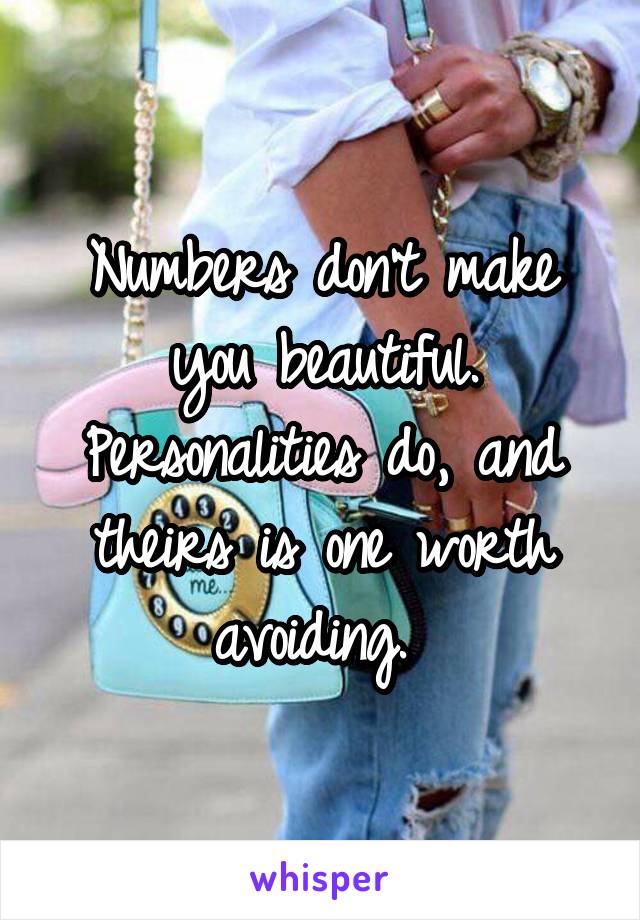 Numbers don't make you beautiful. Personalities do, and theirs is one worth avoiding. 