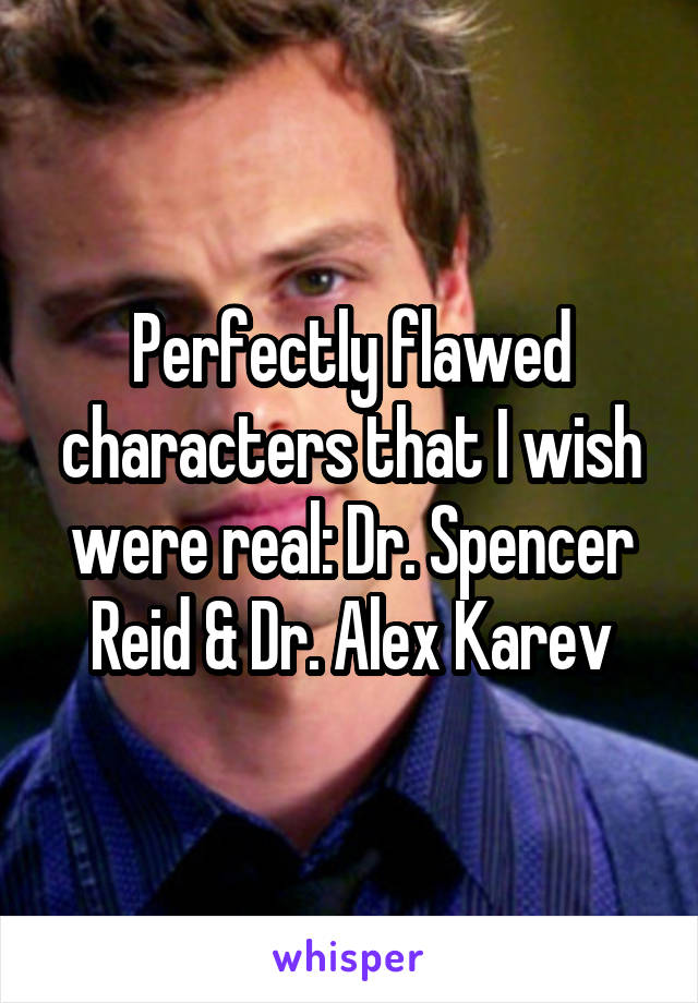 Perfectly flawed characters that I wish were real: Dr. Spencer Reid & Dr. Alex Karev