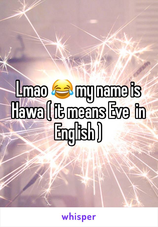 Lmao 😂 my name is Hawa ( it means Eve  in English ) 