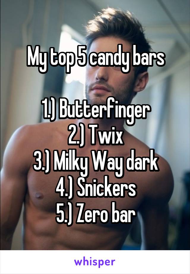 My top 5 candy bars

1.) Butterfinger
2.) Twix
3.) Milky Way dark
4.) Snickers
5.) Zero bar