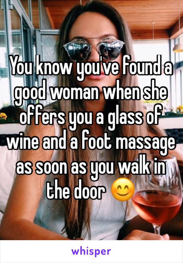 You know you've found a good woman when she offers you a glass of wine and a foot massage as soon as you walk in the door 😊