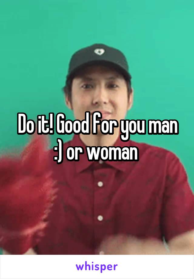 Do it! Good for you man :) or woman 