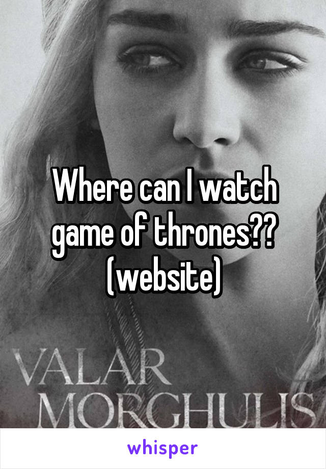 Where can I watch game of thrones?? (website)