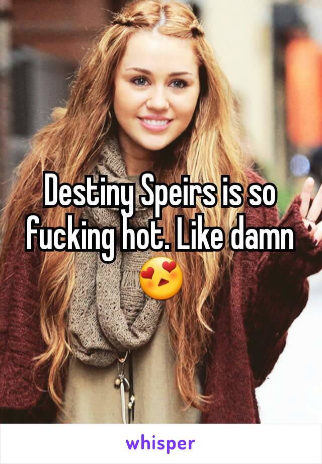 Destiny Speirs is so fucking hot. Like damn😍