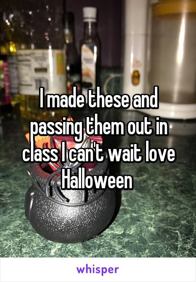 I made these and passing them out in class I can't wait love Halloween 