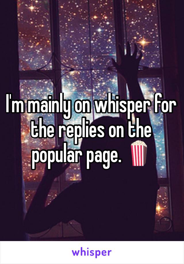 I'm mainly on whisper for the replies on the popular page. 🍿