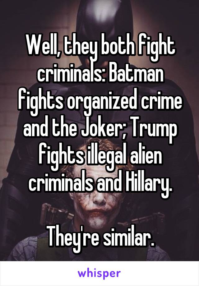 Well, they both fight criminals: Batman fights organized crime and the Joker; Trump fights illegal alien criminals and Hillary.

They're similar.