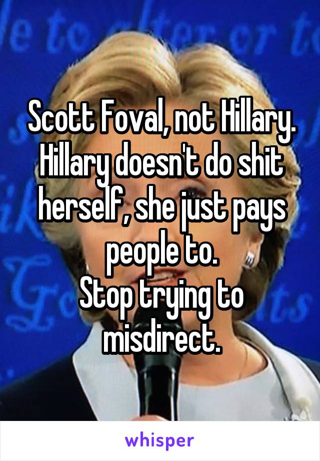 Scott Foval, not Hillary.
Hillary doesn't do shit herself, she just pays people to.
Stop trying to misdirect.