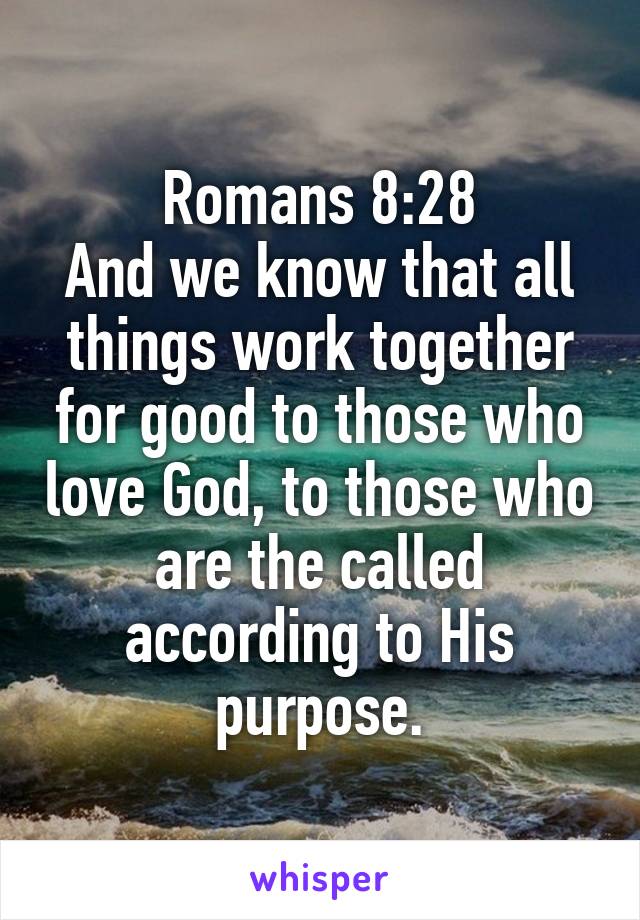 Romans 8:28
And we know that all things work together for good to those who love God, to those who are the called according to His purpose.