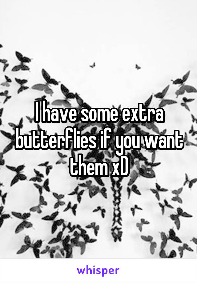 I have some extra butterflies if you want them xD