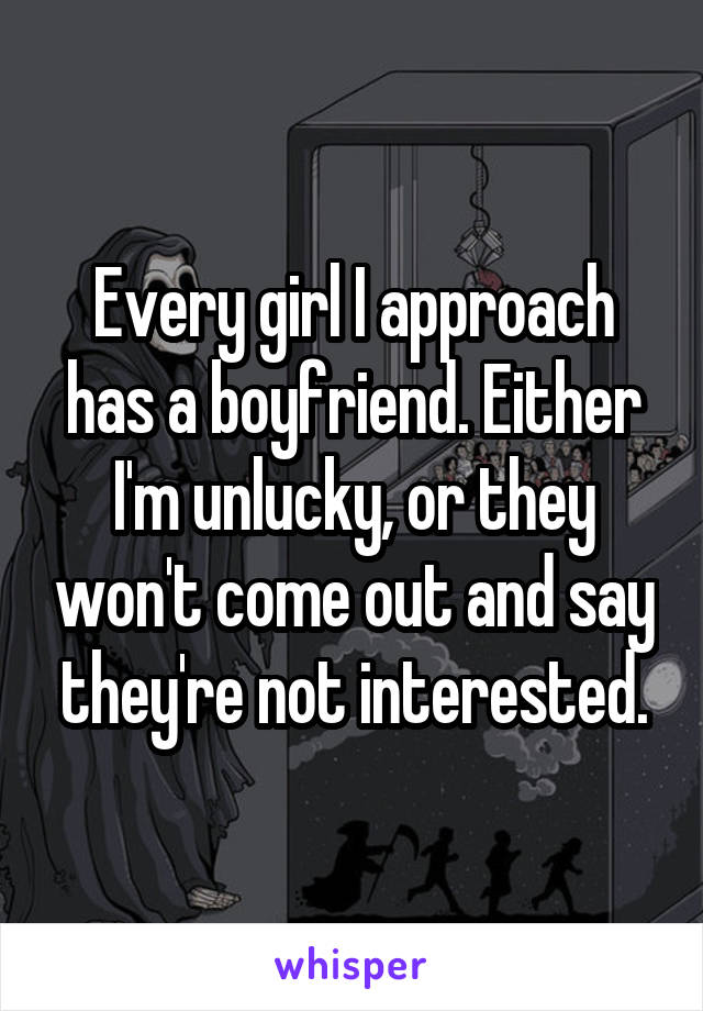 Every girl I approach has a boyfriend. Either I'm unlucky, or they won't come out and say they're not interested.