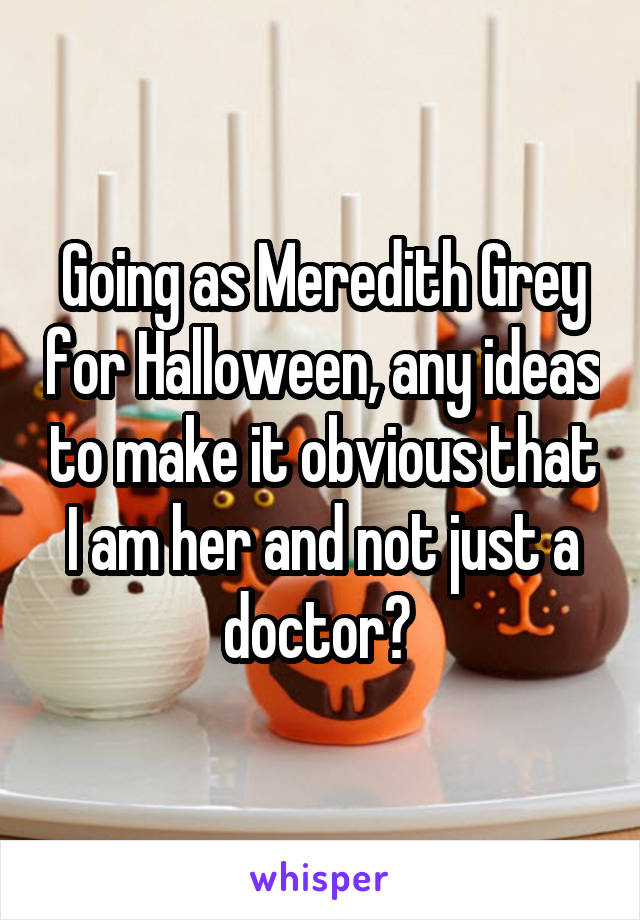 Going as Meredith Grey for Halloween, any ideas to make it obvious that I am her and not just a doctor? 
