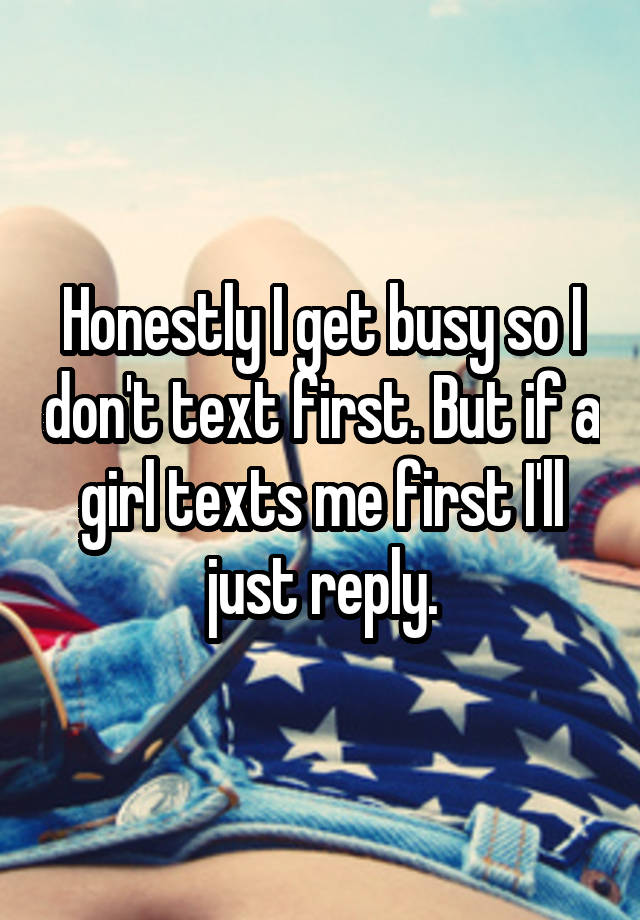 honestly-i-get-busy-so-i-don-t-text-first-but-if-a-girl-texts-me-first