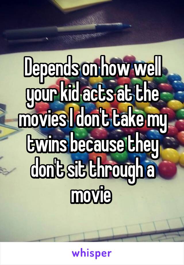 Depends on how well your kid acts at the movies I don't take my twins because they don't sit through a movie 