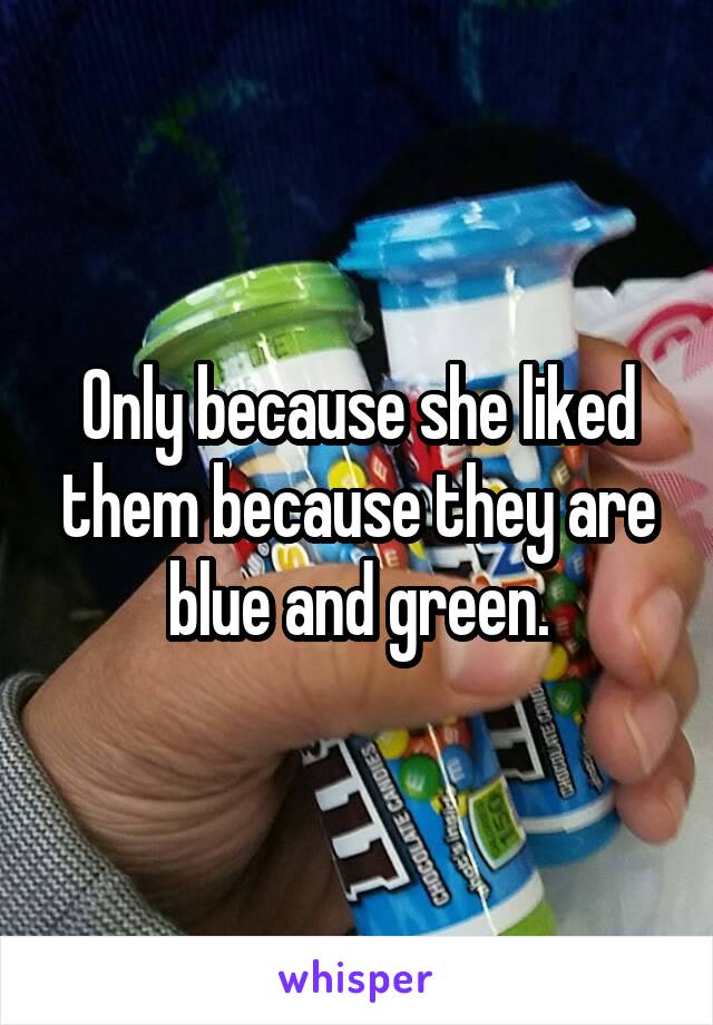 Only because she liked them because they are blue and green.
