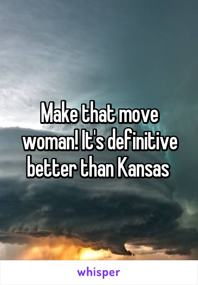 Make that move woman! It's definitive better than Kansas 