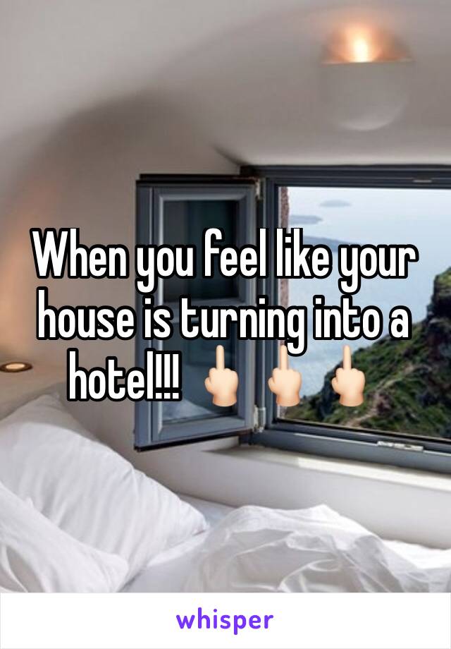 When you feel like your house is turning into a hotel!!! 🖕🏻🖕🏻🖕🏻