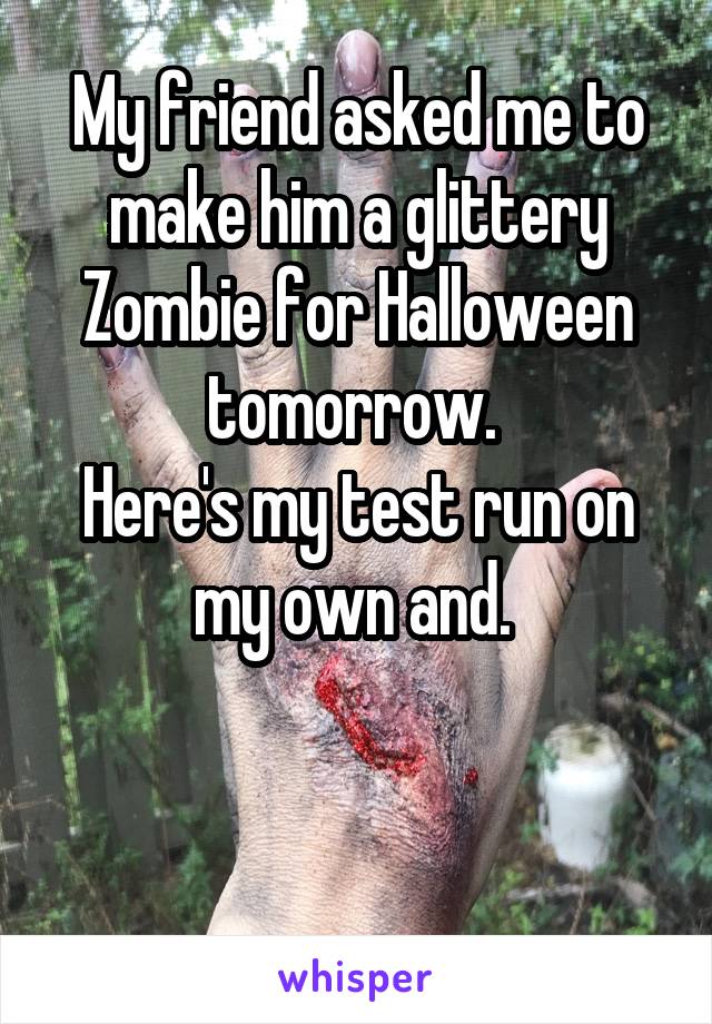 My friend asked me to make him a glittery Zombie for Halloween tomorrow. 
Here's my test run on my own and. 


