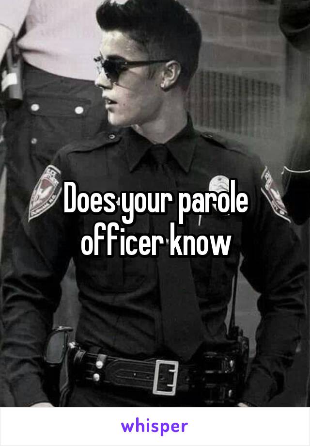 Does your parole officer know