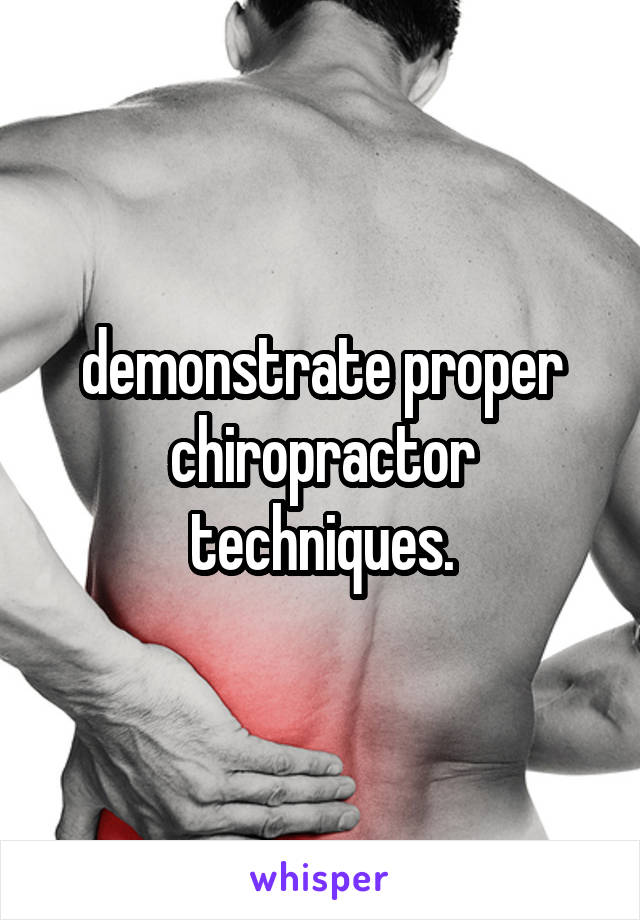 demonstrate proper chiropractor techniques.