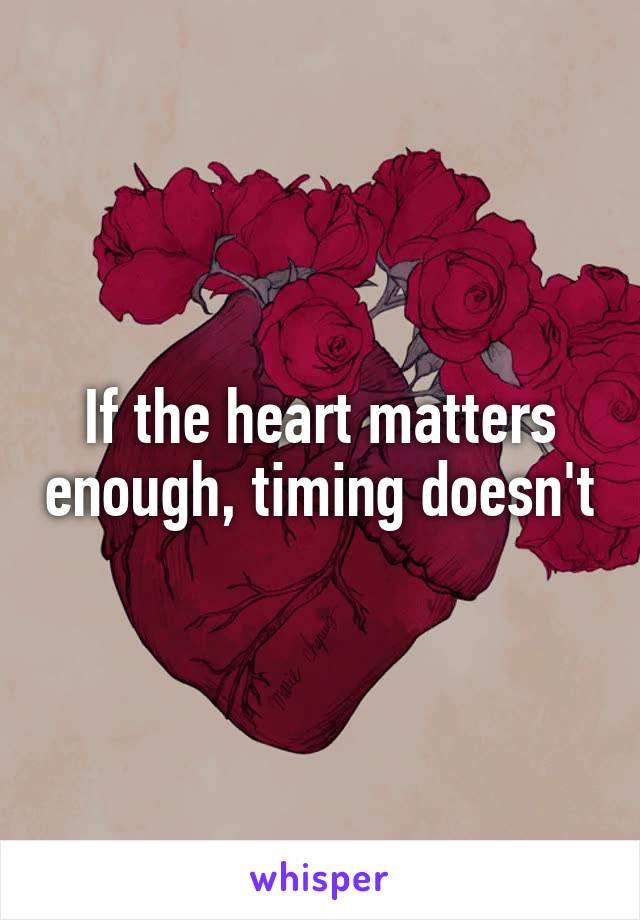 If the heart matters enough, timing doesn't