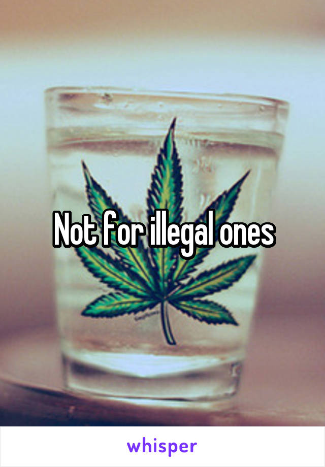 Not for illegal ones