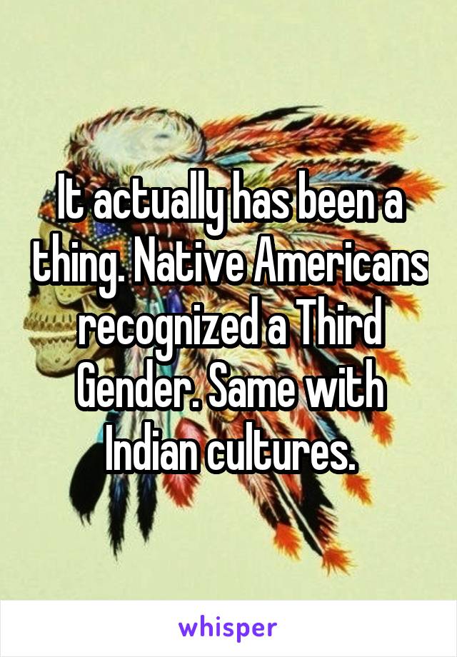 It actually has been a thing. Native Americans recognized a Third Gender. Same with Indian cultures.
