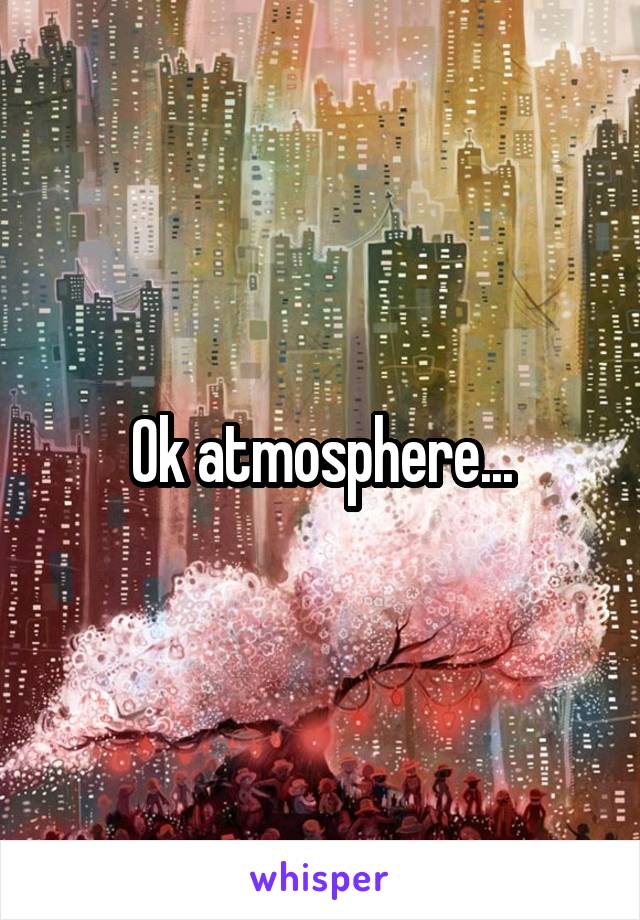 Ok atmosphere...