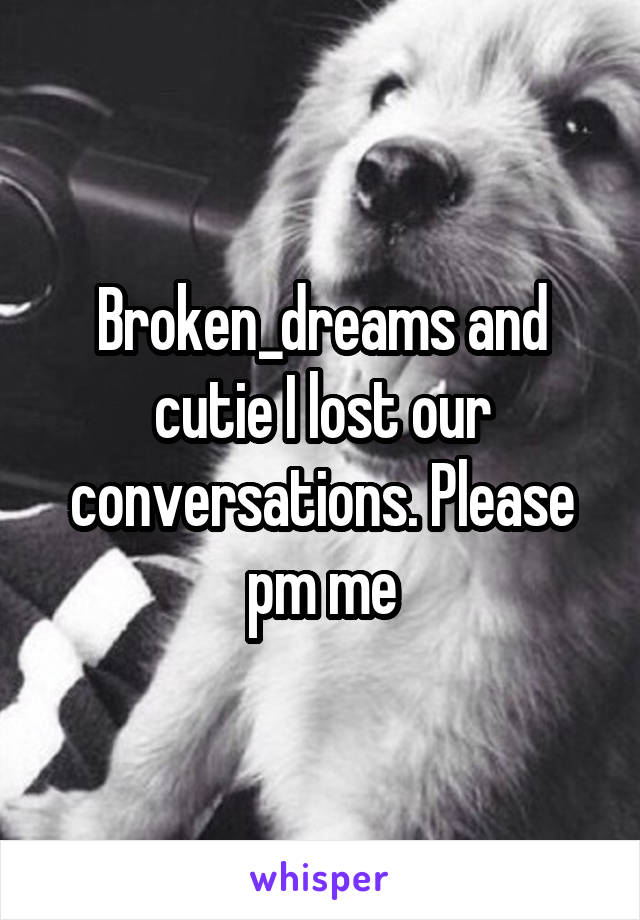 Broken_dreams and cutie I lost our conversations. Please pm me