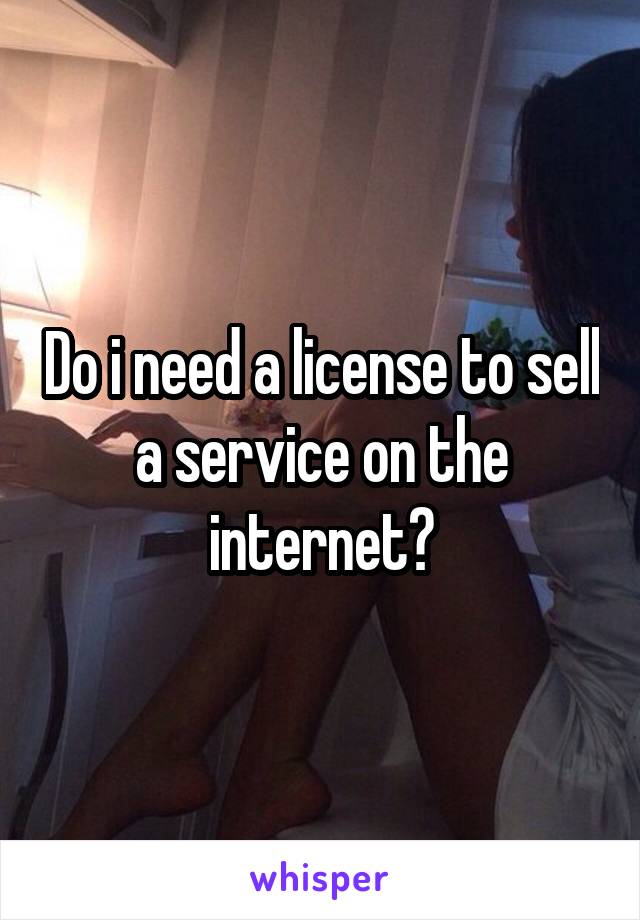 Do i need a license to sell a service on the internet?