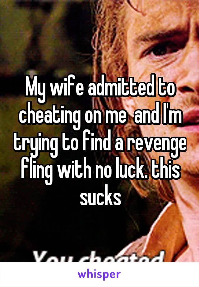 My wife admitted to cheating on me  and I'm trying to find a revenge fling with no luck. this sucks