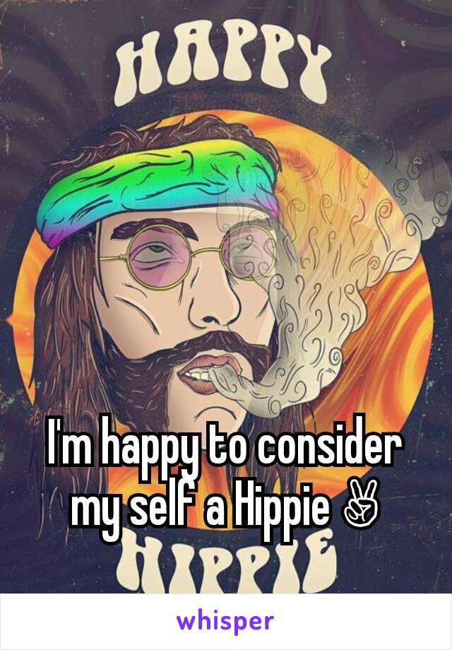 I'm happy to consider my self a Hippie ✌
