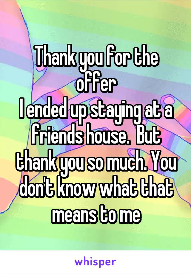 Thank you for the offer
I ended up staying at a friends house.  But thank you so much. You don't know what that means to me