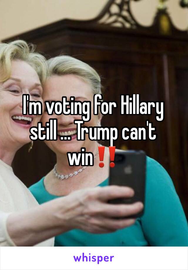 I'm voting for Hillary still ... Trump can't win‼️