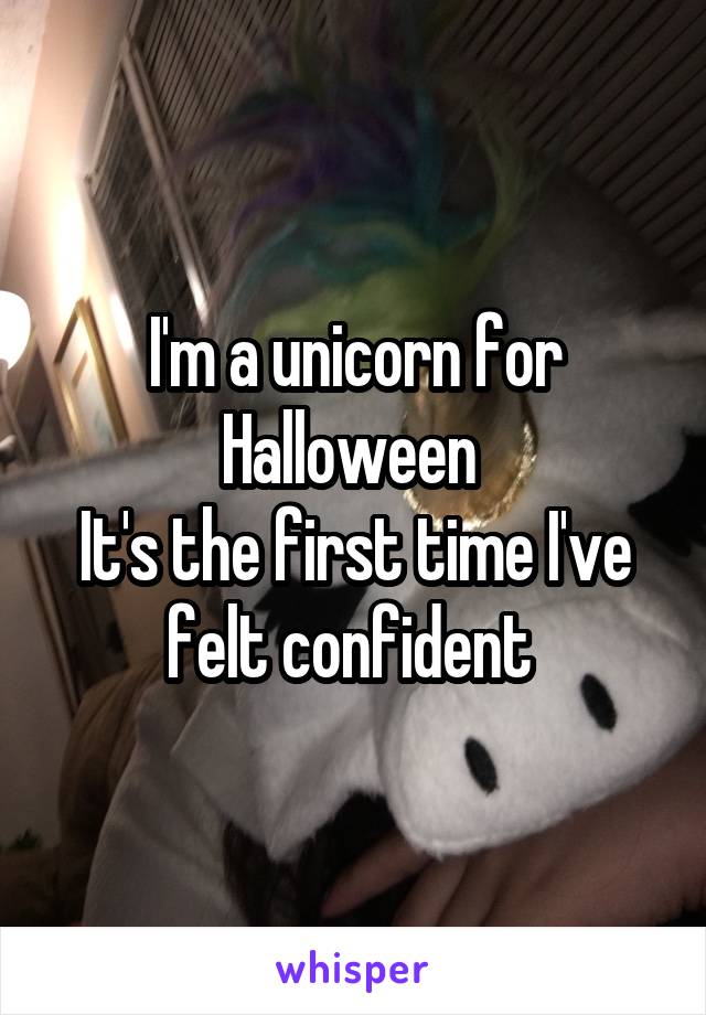I'm a unicorn for Halloween 
It's the first time I've felt confident 