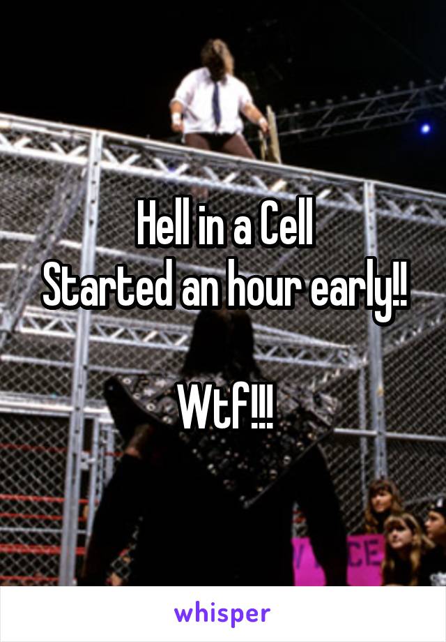 Hell in a Cell
Started an hour early!!

Wtf!!!