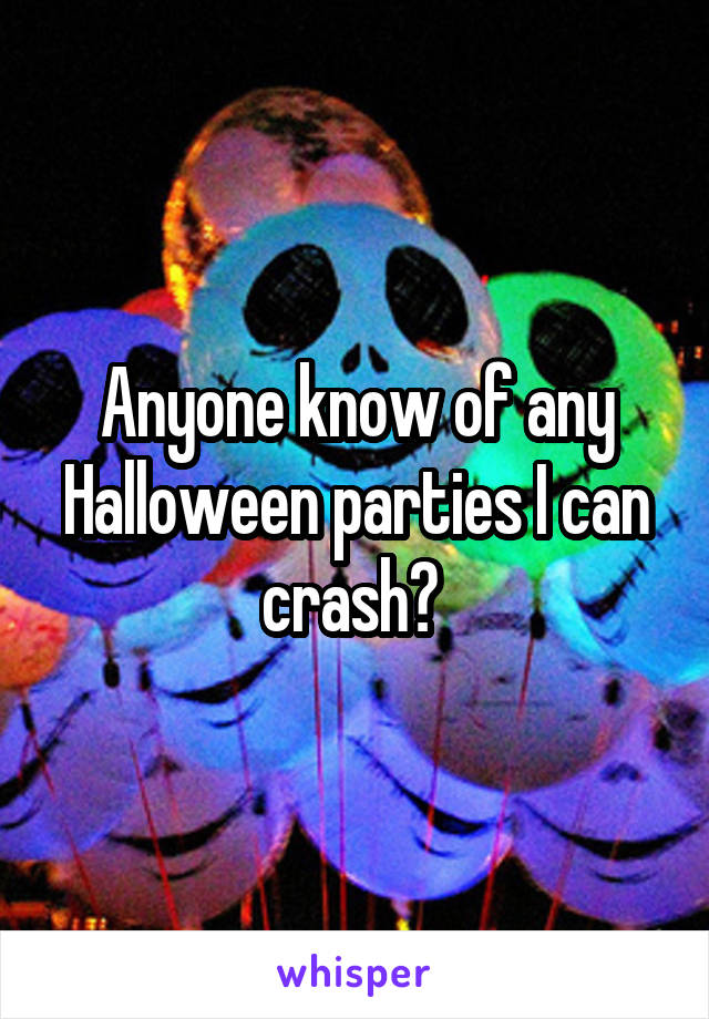 Anyone know of any Halloween parties I can crash? 