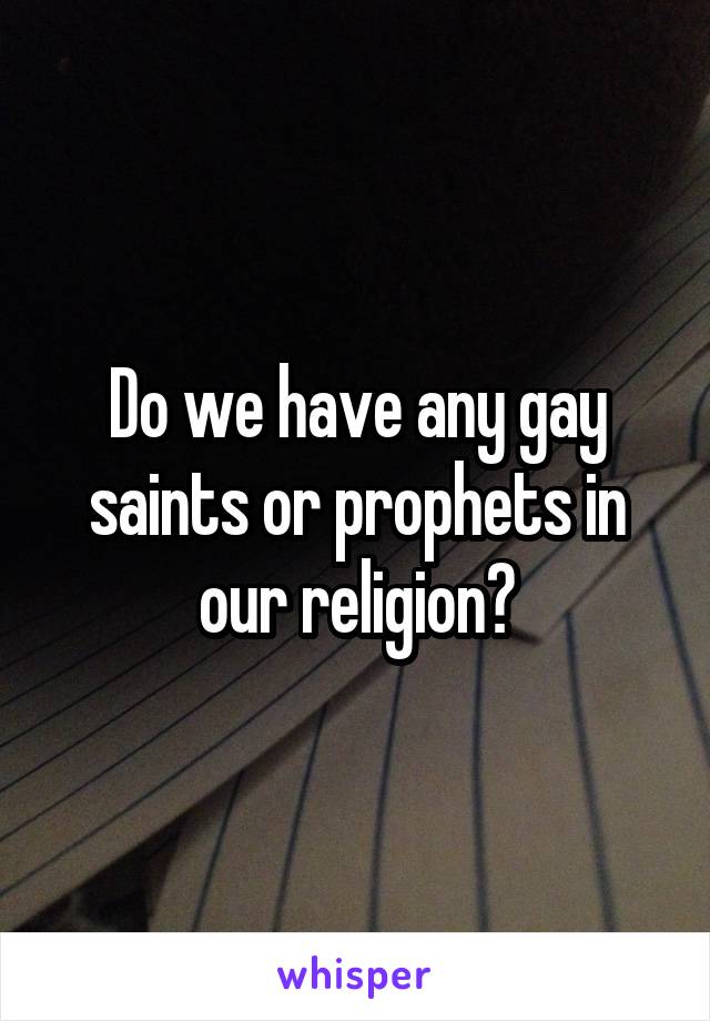 Do we have any gay saints or prophets in our religion?