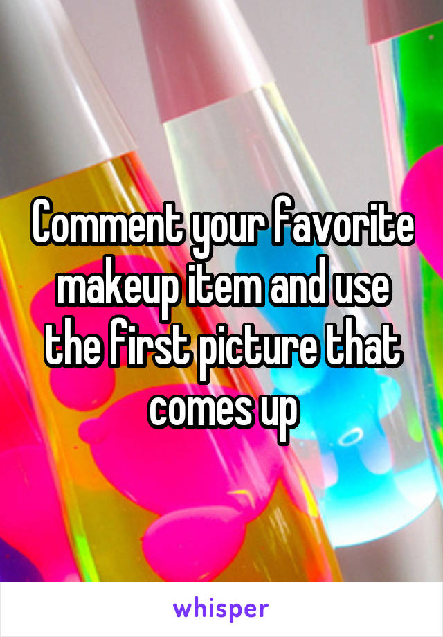 Comment your favorite makeup item and use the first picture that comes up