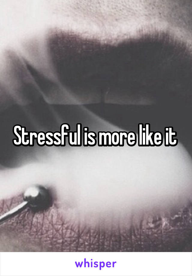 Stressful is more like it 