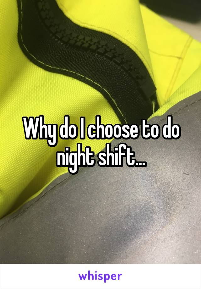 Why do I choose to do night shift...