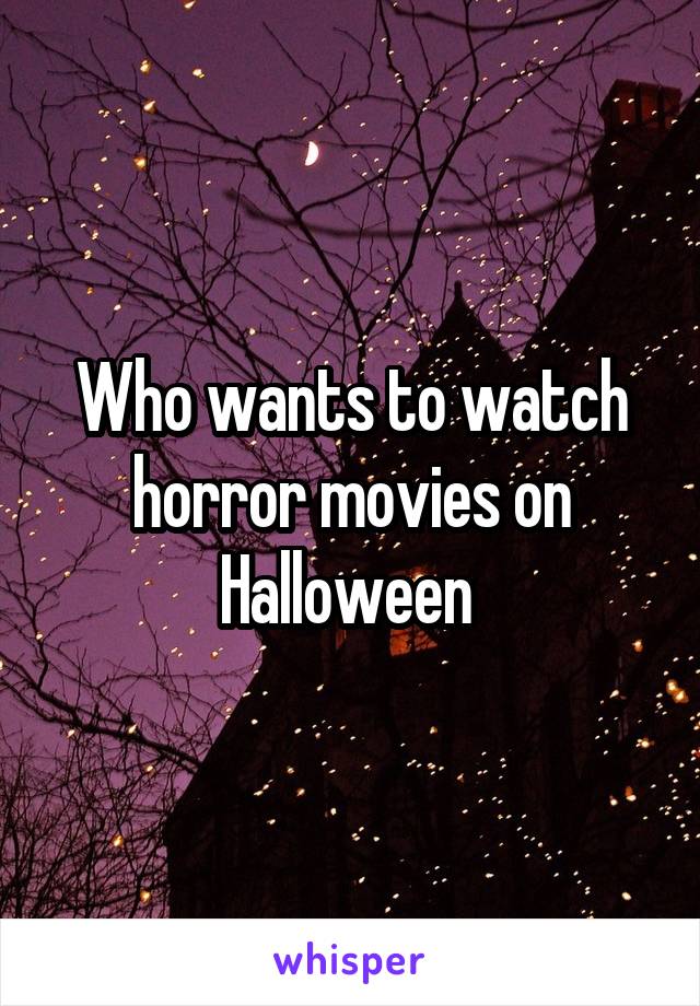 Who wants to watch horror movies on Halloween 