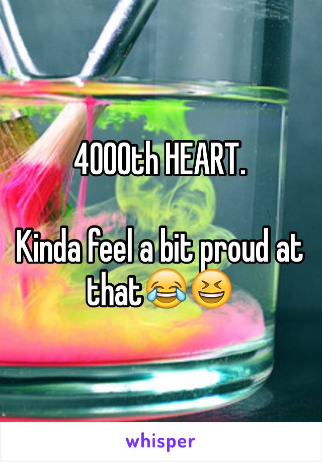 4000th HEART.

Kinda feel a bit proud at that😂😆