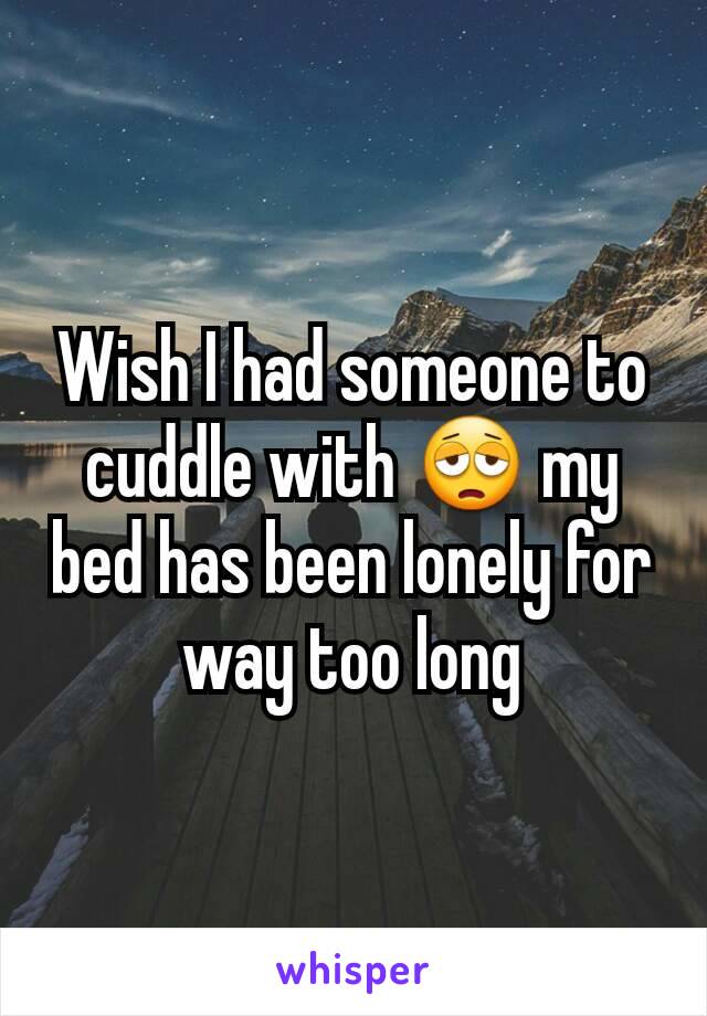 Wish I had someone to cuddle with 😩 my bed has been lonely for way too long